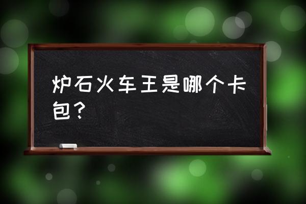 里诺艾为什么叫火车王 炉石火车王是哪个卡包？