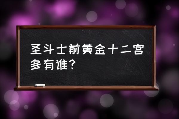 圣斗士黄金十二宫篇 圣斗士前黄金十二宫多有谁？