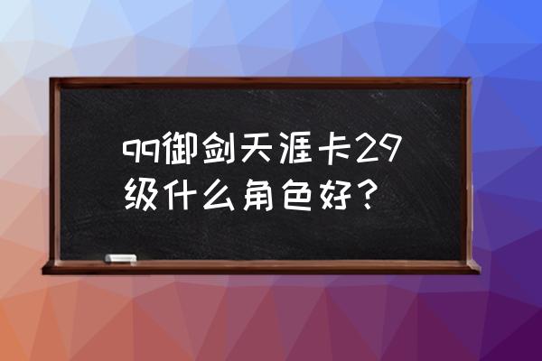 qq御剑天涯是不是关了 qq御剑天涯卡29级什么角色好？