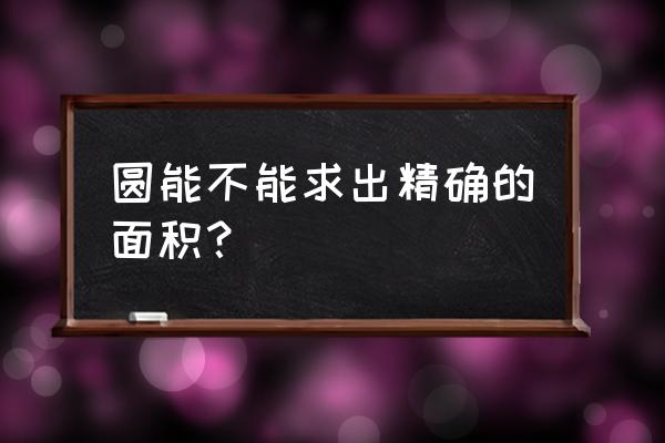 圆的面积公式准确吗 圆能不能求出精确的面积？