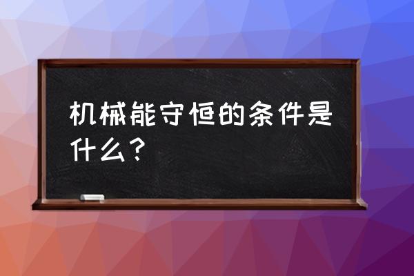 机械能守恒的条件 机械能守恒的条件是什么？