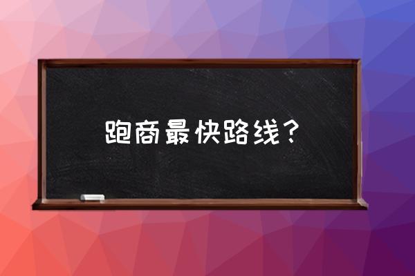 跑商攻略2021 跑商最快路线？