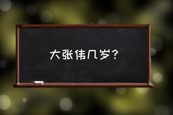 大张伟几岁 大张伟几岁？