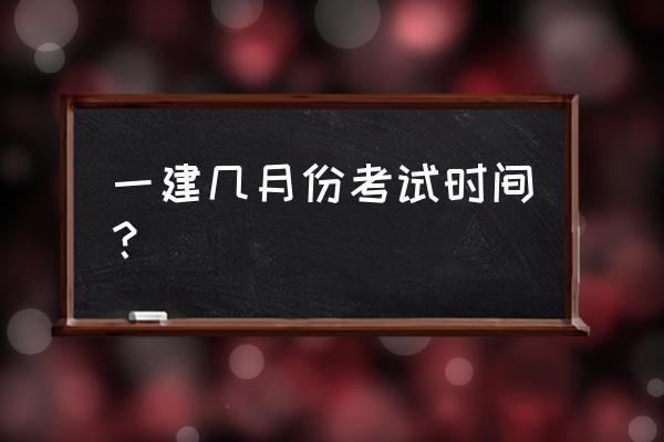 一建考试时间在几月份 一建几月份考试时间？