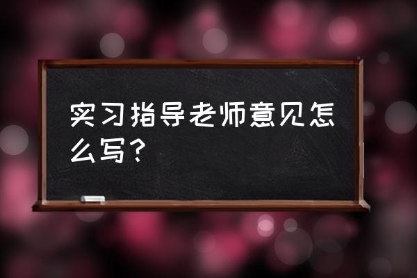 师范生指导老师意见 实习指导老师意见怎么写？