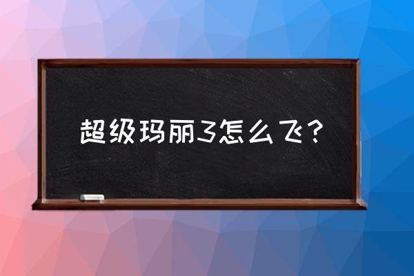 超级马里奥3无敌版 超级玛丽3怎么飞？