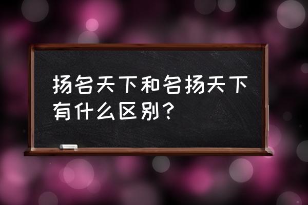 扬名天下还是名扬天下 扬名天下和名扬天下有什么区别？