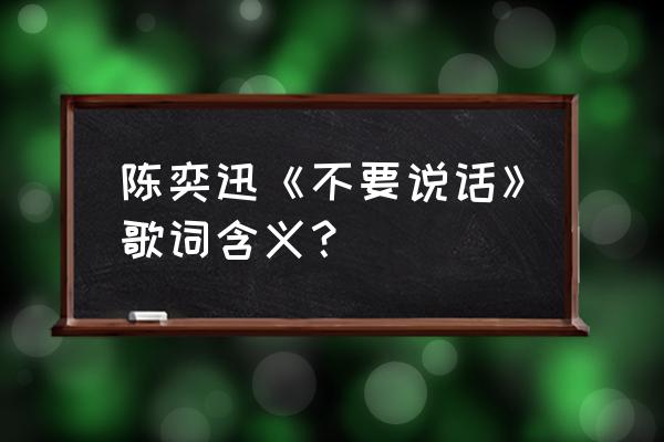 陈奕迅不要说话感悟 陈奕迅《不要说话》歌词含义？