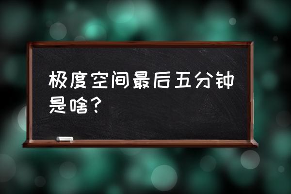 极度空间完整版免费 极度空间最后五分钟是啥？