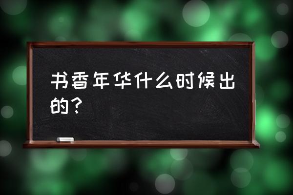 胡可书香年华 书香年华什么时候出的？