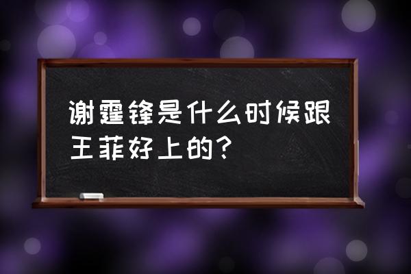 谢霆锋和王菲是怎么和好的 谢霆锋是什么时候跟王菲好上的？