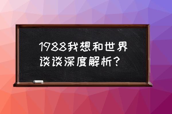 我想和这个世界谈谈简介 1988我想和世界谈谈深度解析？