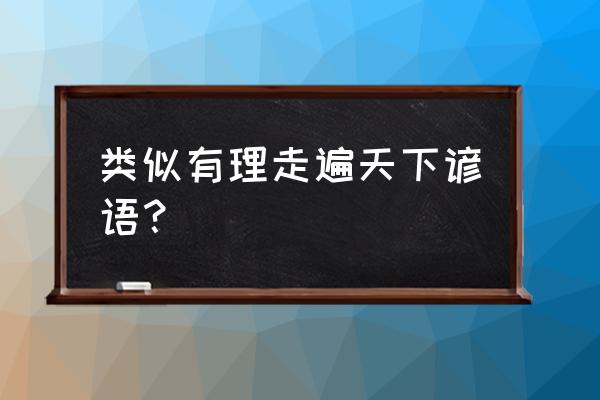 吃一堑长一智相近的谚语 类似有理走遍天下谚语？