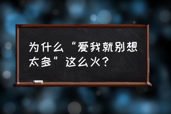 爱我就别走1一42集 为什么“爱我就别想太多”这么火？