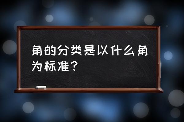 角的分类有哪些角 角的分类是以什么角为标准？