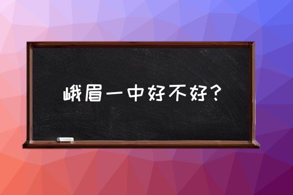 峨眉一中好不好 峨眉一中好不好？