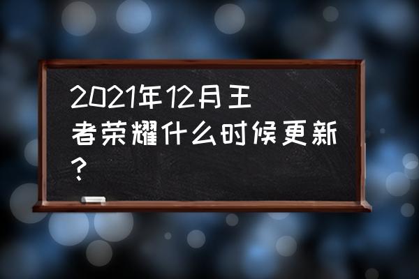 王者荣耀版本更新公告 2021年12月王者荣耀什么时候更新？