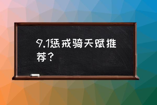 9.1惩戒骑天赋 9.1惩戒骑天赋推荐？