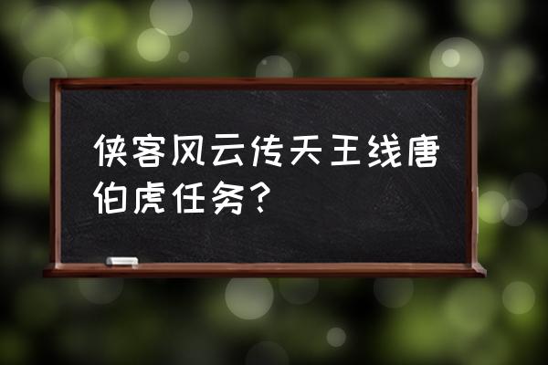 侠客风云传杭州主线 侠客风云传天王线唐伯虎任务？