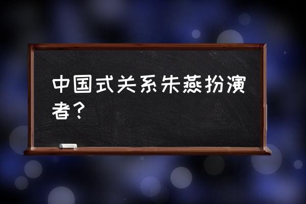 王欧蕾演员 中国式关系朱燕扮演者？