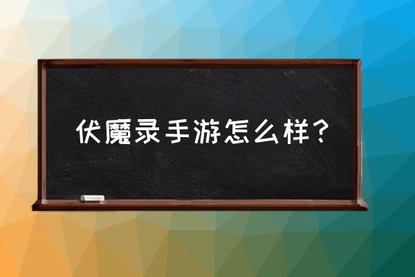 西游伏魔录手游 伏魔录手游怎么样？