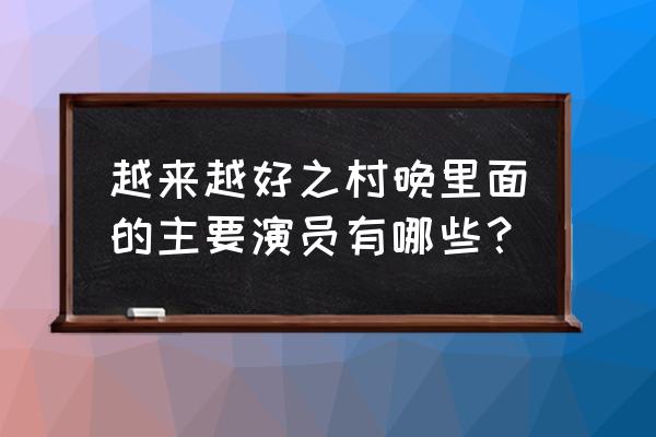 《越来越好之村晚》 越来越好之村晚里面的主要演员有哪些？