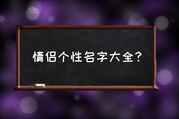 情侣名称专属 情侣个性名字大全？