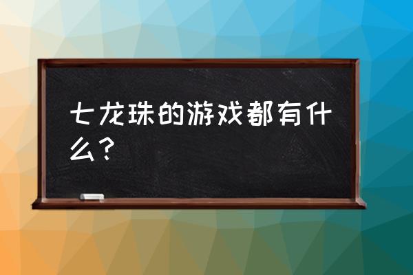 七龙珠系列游戏 七龙珠的游戏都有什么？