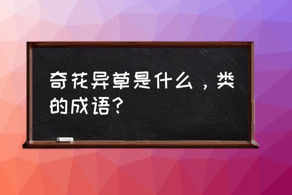 奇花异草是什么意思啊 奇花异草是什么，类的成语？