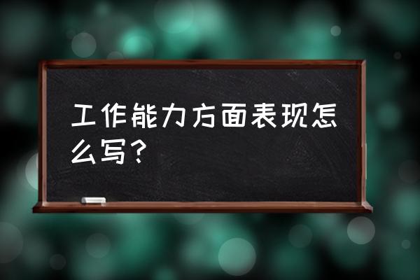 工作能力方面的总结 工作能力方面表现怎么写？