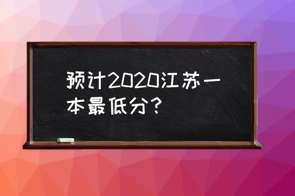 江苏一本线多少分2020 预计2020江苏一本最低分？