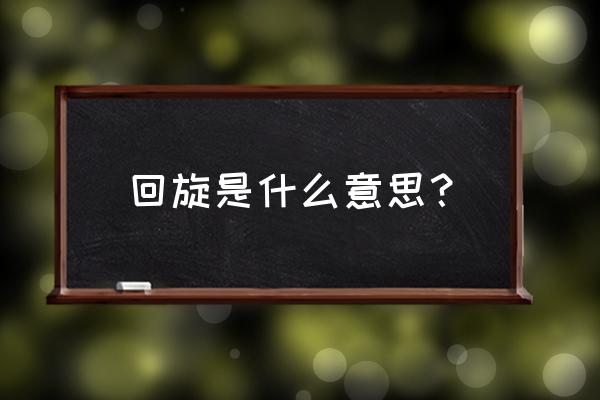 恋爱回旋啥意思 回旋是什么意思？