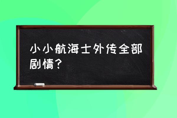 小小航海士外传免登录 小小航海士外传全部剧情？