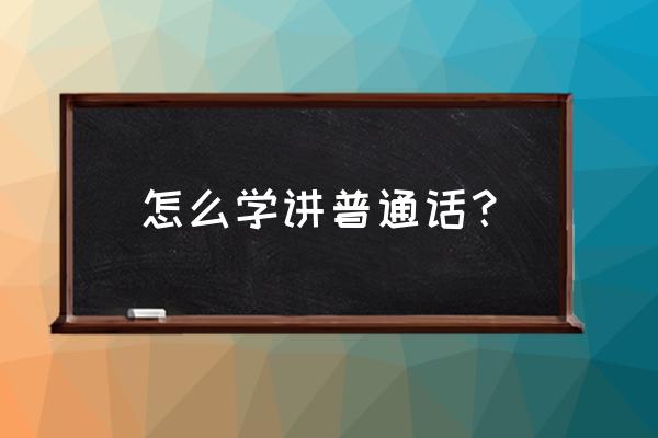 普通话演讲与训练 怎么学讲普通话？