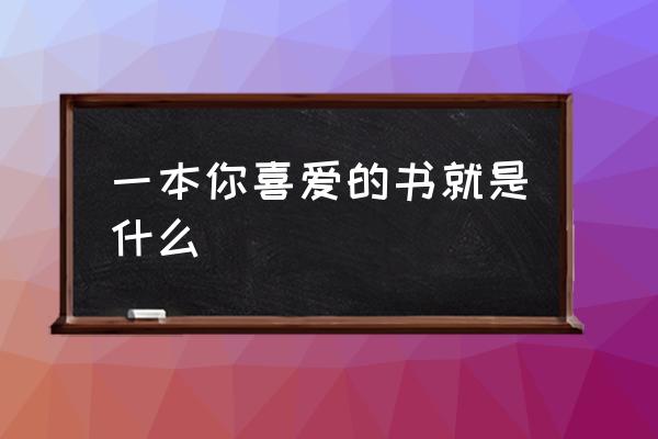 一本你喜欢的书就是什么 一本你喜爱的书就是什么