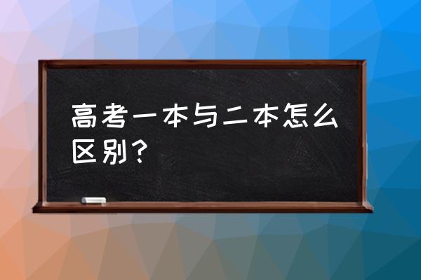 普通一本和二本有区别吗 高考一本与二本怎么区别？