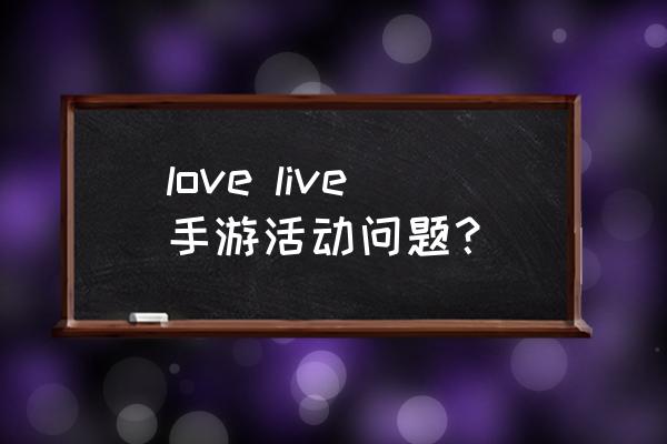 lovelive手游活动有哪些 love live手游活动问题？