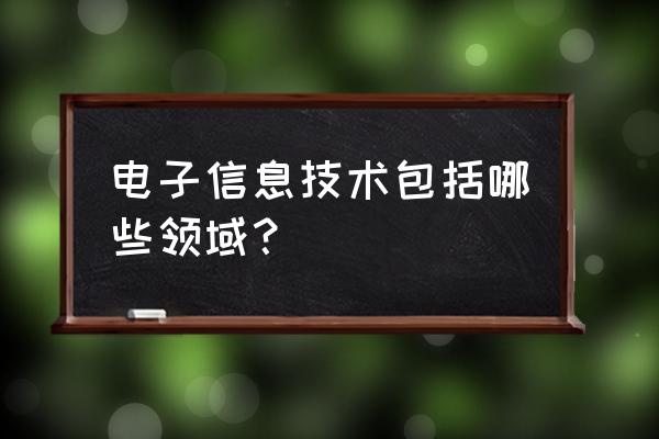 电子信息技术包括哪些领域 电子信息技术包括哪些领域？