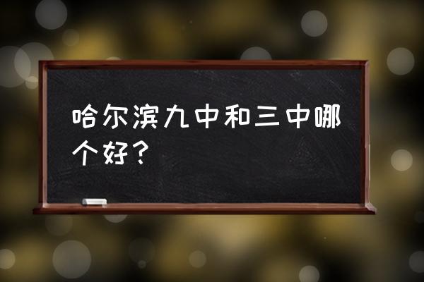 哈尔滨三中全国排名 哈尔滨九中和三中哪个好？