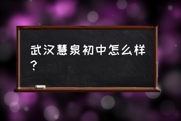 武汉一初慧泉中学工资 武汉慧泉初中怎么样？