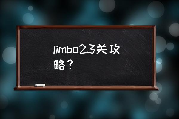 limbo通关攻略 limbo23关攻略？