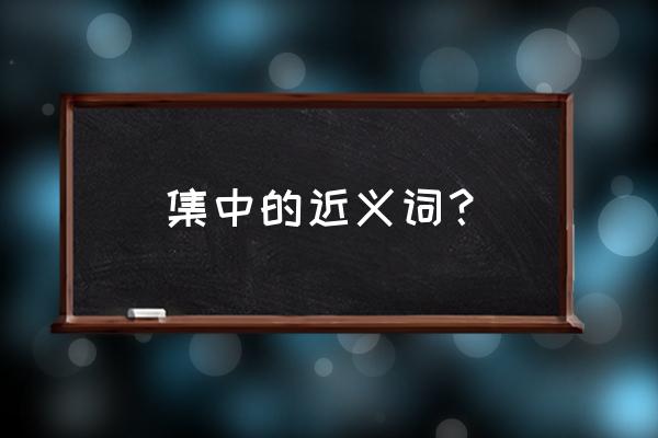 集合是集中的近义词 集中的近义词？