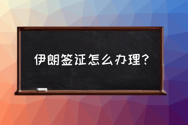 伊朗签证办理流程 伊朗签证怎么办理？