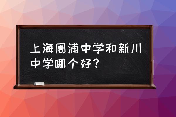 上海新川中学 上海周浦中学和新川中学哪个好？