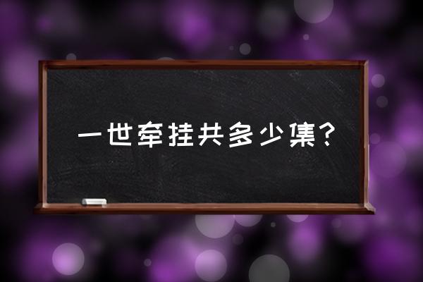 一世牵挂的全部演员 一世牵挂共多少集？