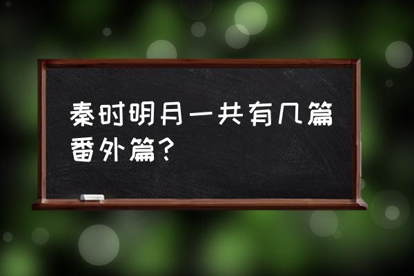 秦时明月特别篇合集版 秦时明月一共有几篇番外篇？