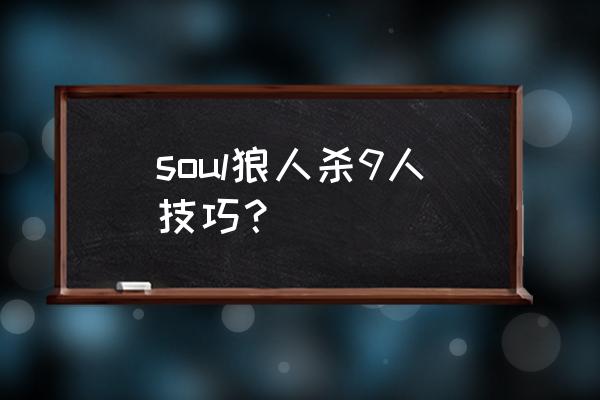 9人狼人杀技巧 soul狼人杀9人技巧？