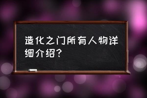 造化炼体决 造化之门所有人物详细介绍？