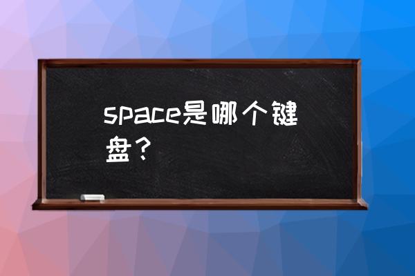 space键盘哪个键 space是哪个键盘？