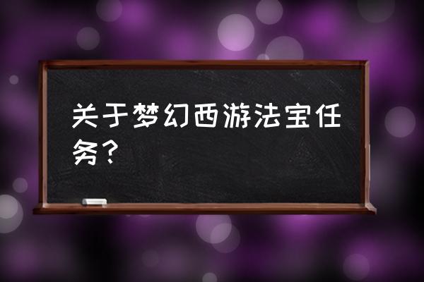 梦幻西游法宝任务详解 关于梦幻西游法宝任务？